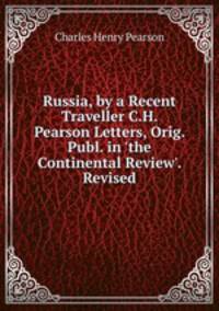 Russia, by a Recent Traveller C.H. Pearson Letters, Orig. Publ. in 'the Continental Review'. Revised