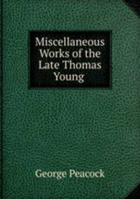 Miscellaneous Works of the Late Thomas Young .