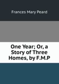 One Year; Or, a Story of Three Homes, by F.M.P.