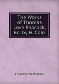 The Works of Thomas Love Peacock, Ed. by H. Cole
