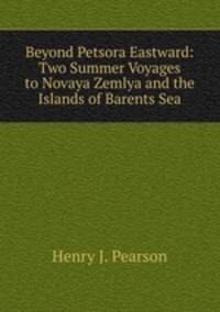 Beyond Petsora Eastward: Two Summer Voyages to Novaya Zemlya and the Islands of Barents Sea