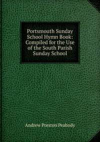 Portsmouth Sunday School Hymn Book: Compiled for the Use of the South Parish Sunday School