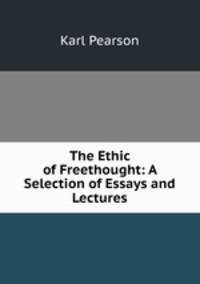 The Ethic of Freethought: A Selection of Essays and Lectures