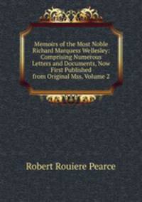 Memoirs of the Most Noble Richard Marquess Wellesley: Comprising Numerous Letters and Documents, Now First Published from Original Mss, Volume 2
