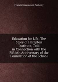 Education for Life: The Story of Hampton Institute, Told in Connection with the Fiftieth Anniversary of the Foundation of the School