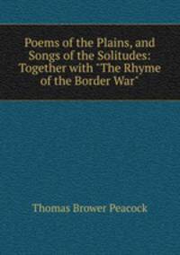 Poems of the Plains, and Songs of the Solitudes: Together with "The Rhyme of the Border War".