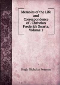 Memoirs of the Life and Correspondence of . Christian Frederick Swartz, Volume 1