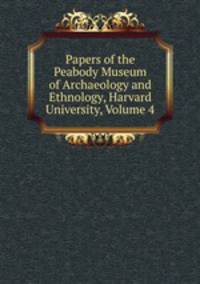 Papers of the Peabody Museum of Archaeology and Ethnology, Harvard University, Volume 4