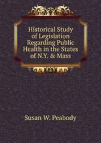 Historical Study of Legislation Regarding Public Health in the States of N.Y. &amp; Mass