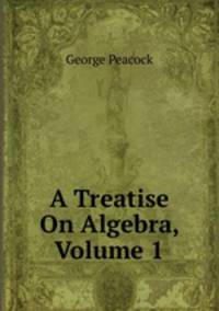 A Treatise On Algebra, Volume 1