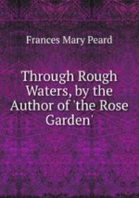 Through Rough Waters, by the Author of 'the Rose Garden'.