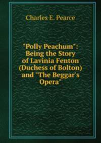 "Polly Peachum": Being the Story of Lavinia Fenton (Duchess of Bolton) and "The Beggar's Opera"