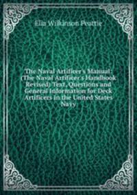 The Naval Artificer's Manual: (The Naval Artificer's Handbook Revised) Text, Questions and General Information for Deck Artificers in the United States Navy