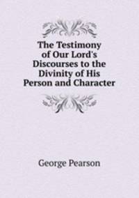 The Testimony of Our Lord's Discourses to the Divinity of His Person and Character