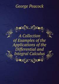 A Collection of Examples of the Applications of the Differential and Integral Calculus