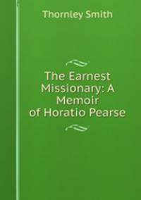 The Earnest Missionary: A Memoir of Horatio Pearse