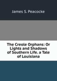 The Creole Orphans: Or Lights and Shadows of Southern Life. a Tale of Louisiana