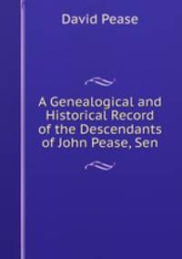 A Genealogical and Historical Record of the Descendants of John Pease, Sen