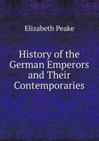 History of the German Emperors and Their Contemporaries
