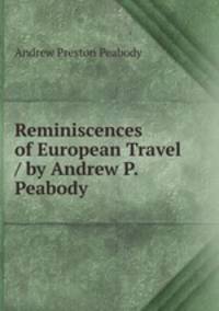 Reminiscences of European Travel / by Andrew P. Peabody