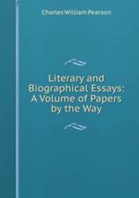 Literary and Biographical Essays: A Volume of Papers by the Way