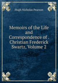 Memoirs of the Life and Correspondence of . Christian Frederick Swartz, Volume 2