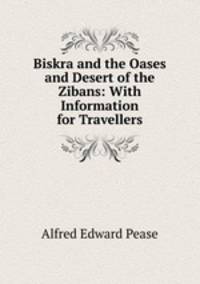 Biskra and the Oases and Desert of the Zibans: With Information for Travellers