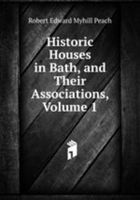 Historic Houses in Bath, and Their Associations, Volume 1