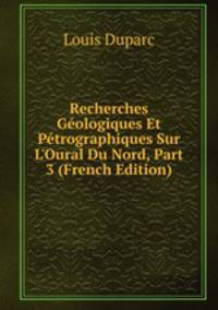 Recherches G?ologiques Et P?trographiques Sur L'Oural Du Nord, Part 3 (French Edition)