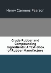 Crude Rubber and Compounding Ingredients: A Text-Book of Rubber Manufacture