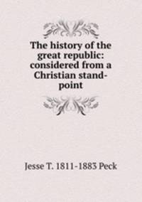 The history of the great republic: considered from a Christian stand-point
