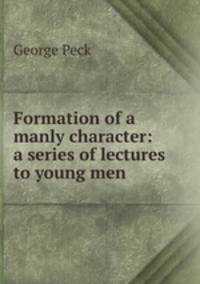 Formation of a manly character: a series of lectures to young men