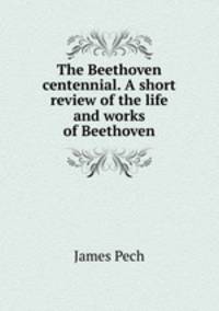 The Beethoven centennial. A short review of the life and works of Beethoven