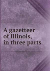 A gazetteer of Illinois, in three parts