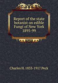 Report of the state botanist on edible Fungi of New York 1895-99