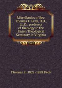Miscellanies of Rev. Thomas E. Peck, D.D., LL.D., professor of theology in the Union Theological Seminary in Virginia