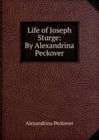 Life of Joseph Sturge: By Alexandrina Peckover