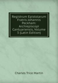 Registrum Epistolarum Fratris Johannis Peckham: Archiepiscopi Cantuariensis, Volume 3 (Latin Edition)