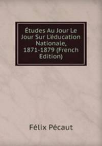 ?tudes Au Jour Le Jour Sur L'?ducation Nationale, 1871-1879 (French Edition)