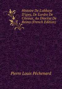 Histoire De L'abbaye D'igny, De L'ordre De Citeaux, Au Dioc?se De Reims (French Edition)