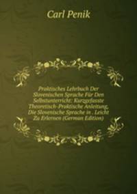 Praktisches Lehrbuch Der Slovenischen Sprache Fur Den Selbstunterricht: Kurzgefasste Theoretisch-Praktische Anleitung, Die Slovenische Sprache in . Leicht Zu Erlernen (German Edition)