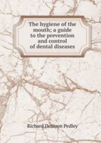 The hygiene of the mouth; a guide to the prevention and control of dental diseases