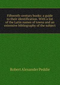Fifteenth-century books: a guide to their identification. With a list of the Latin names of towns and an extensive bibliography of the subject