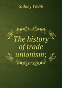 The history of trade unionism;