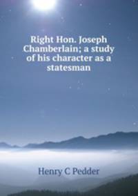 Right Hon. Joseph Chamberlain; a study of his character as a statesman