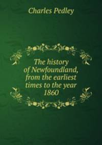The history of Newfoundland, from the earliest times to the year 1860