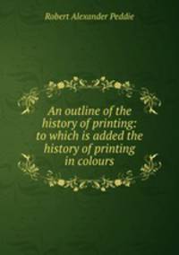 An outline of the history of printing: to which is added the history of printing in colours