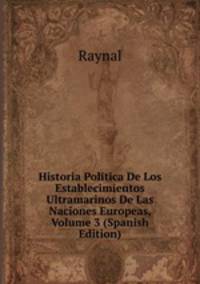 Historia Politica De Los Establecimientos Ultramarinos De Las Naciones Europeas, Volume 3 (Spanish Edition)