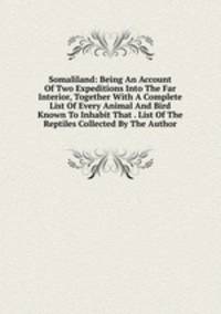 Somaliland: Being An Account Of Two Expeditions Into The Far Interior, Together With A Complete List Of Every Animal And Bird Known To Inhabit That . List Of The Reptiles Collected By The Author