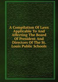 A Compilation Of Laws Applicable To And Affecting The Board Of President And Directors Of The St. Louis Public Schools